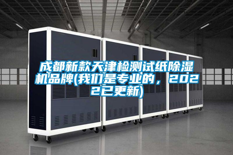 成都新款天津檢測試紙除濕機(jī)品牌(我們是專業(yè)的，2022已更新)