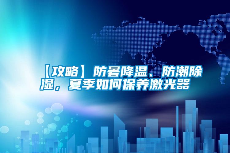 【攻略】防暑降溫、防潮除濕，夏季如何保養(yǎng)激光器