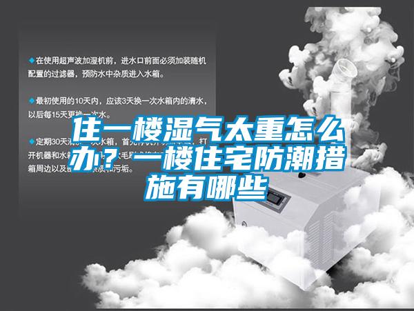 住一樓濕氣太重怎么辦？一樓住宅防潮措施有哪些