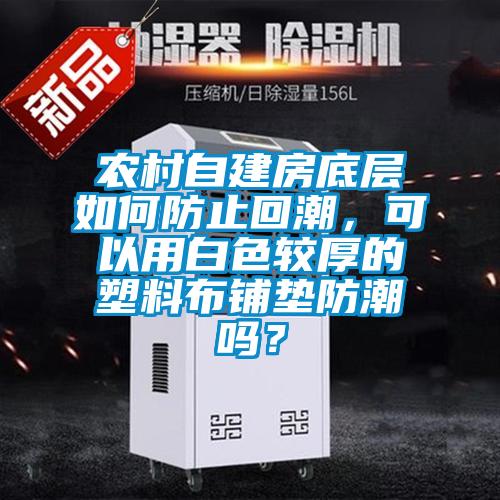 農(nóng)村自建房底層如何防止回潮，可以用白色較厚的塑料布鋪墊防潮嗎？