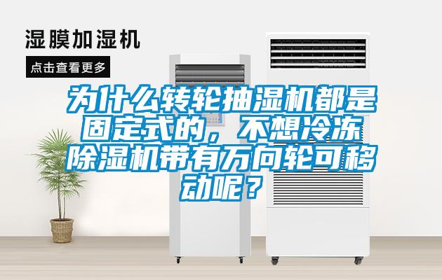 為什么轉(zhuǎn)輪抽濕機(jī)都是固定式的，不想冷凍除濕機(jī)帶有萬向輪可移動(dòng)呢？