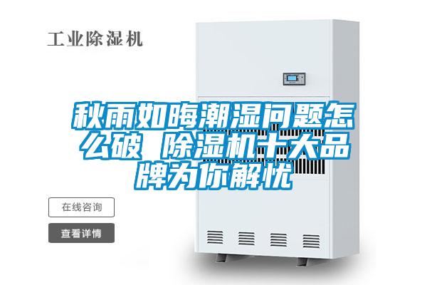 秋雨如晦潮濕問(wèn)題怎么破 除濕機(jī)十大品牌為你解憂