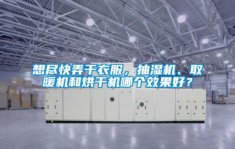 想盡快弄干衣服，抽濕機、取暖機和烘干機哪個效果好？