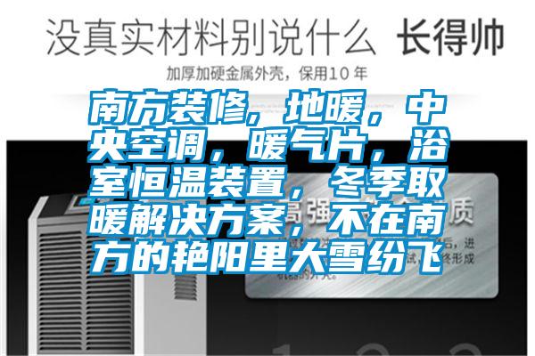 南方裝修, 地暖，中央空調(diào)，暖氣片，浴室恒溫裝置，冬季取暖解決方案，不在南方的艷陽里大雪紛飛