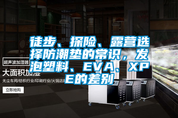 徒步、探險、露營選擇防潮墊的常識，發(fā)泡塑料、EVA、XPE的差別