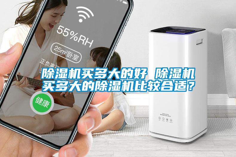 除濕機(jī)買多大的好 除濕機(jī)買多大的除濕機(jī)比較合適？