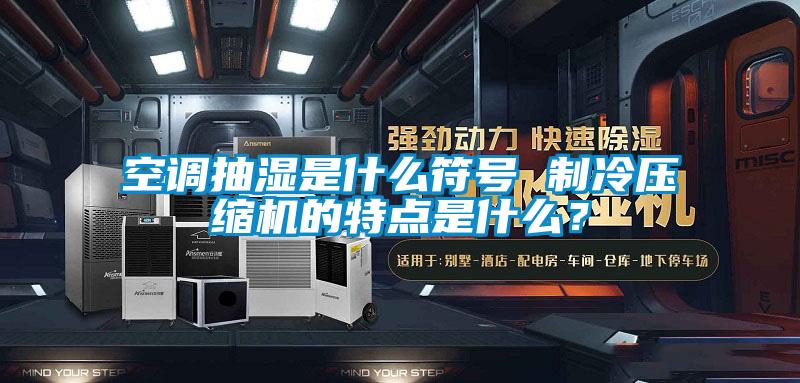 空調(diào)抽濕是什么符號 制冷壓縮機的特點是什么？