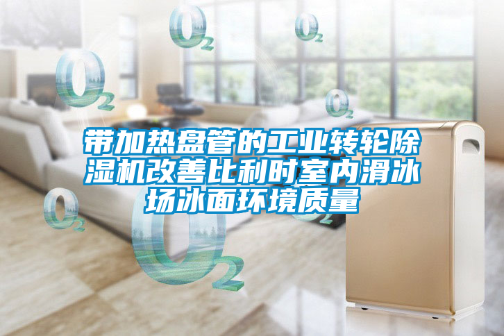 帶加熱盤管的工業(yè)轉(zhuǎn)輪除濕機改善比利時室內(nèi)滑冰場冰面環(huán)境質(zhì)量