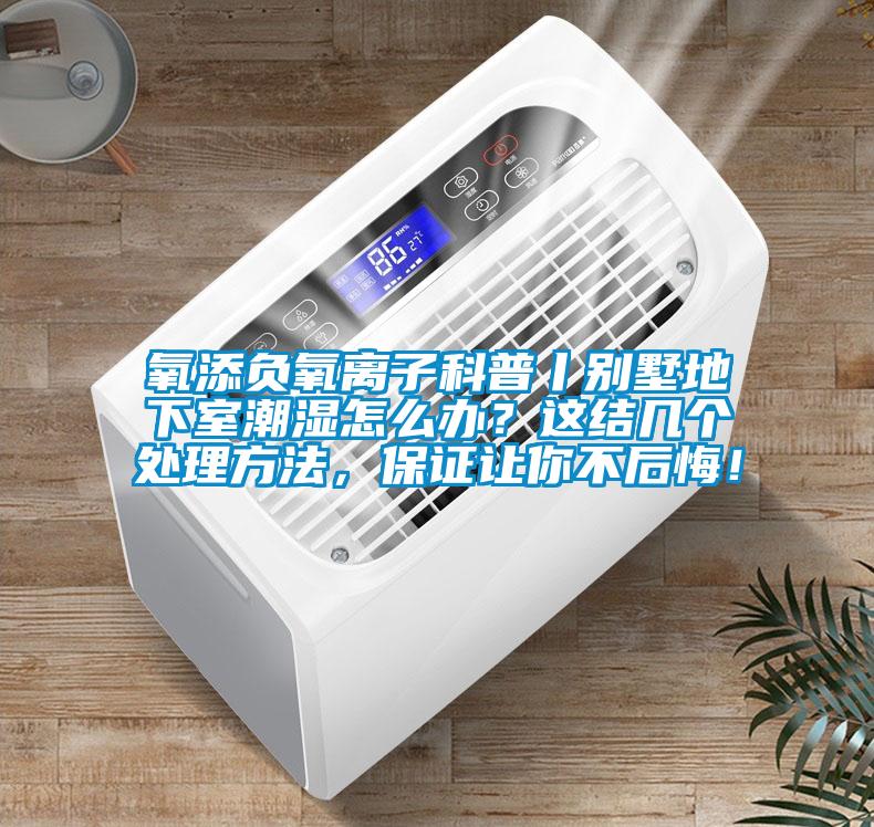 氧添負(fù)氧離子科普丨別墅地下室潮濕怎么辦？這結(jié)幾個(gè)處理方法，保證讓你不后悔！