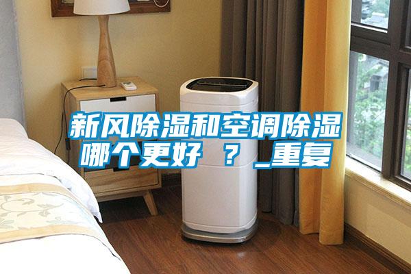 新風(fēng)除濕和空調(diào)除濕哪個(gè)更好 ？_重復(fù)