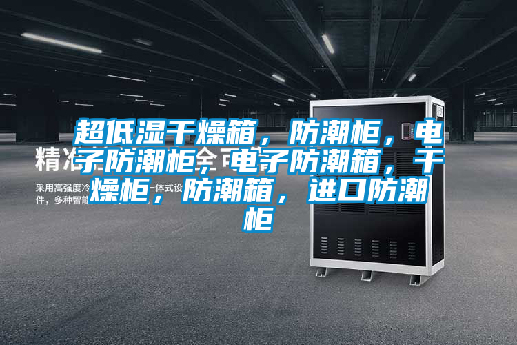 超低濕干燥箱，防潮柜，電子防潮柜，電子防潮箱，干燥柜，防潮箱，進(jìn)口防潮柜