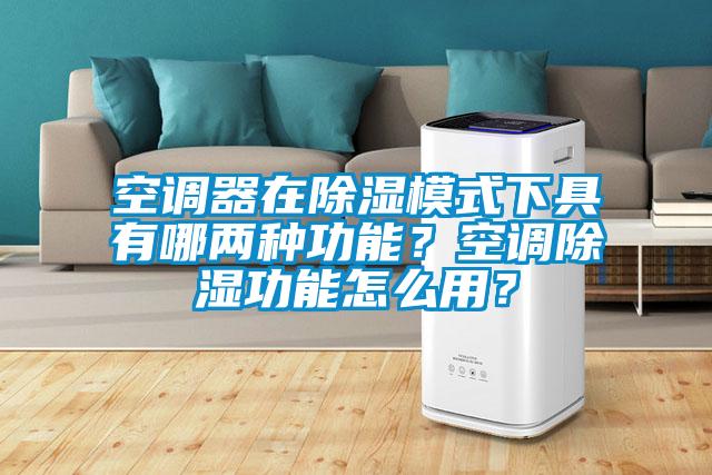 空調(diào)器在除濕模式下具有哪兩種功能？空調(diào)除濕功能怎么用？