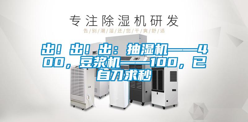出！出！出：抽濕機——400，豆?jié){機——100，已自刀求秒