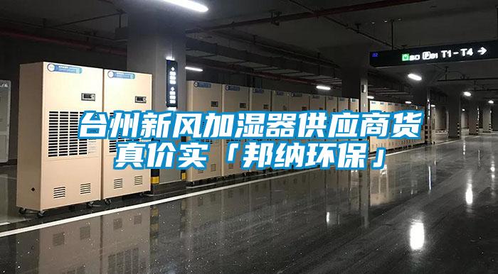 臺(tái)州新風(fēng)加濕器供應(yīng)商貨真價(jià)實(shí)「邦納環(huán)?！?/></p>
						    <p style=