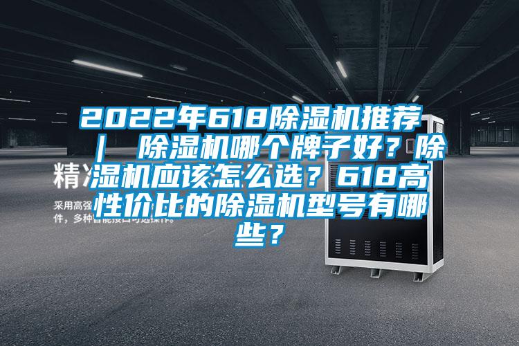 2022年618除濕機(jī)推薦 ｜ 除濕機(jī)哪個(gè)牌子好？除濕機(jī)應(yīng)該怎么選？618高性價(jià)比的除濕機(jī)型號有哪些？