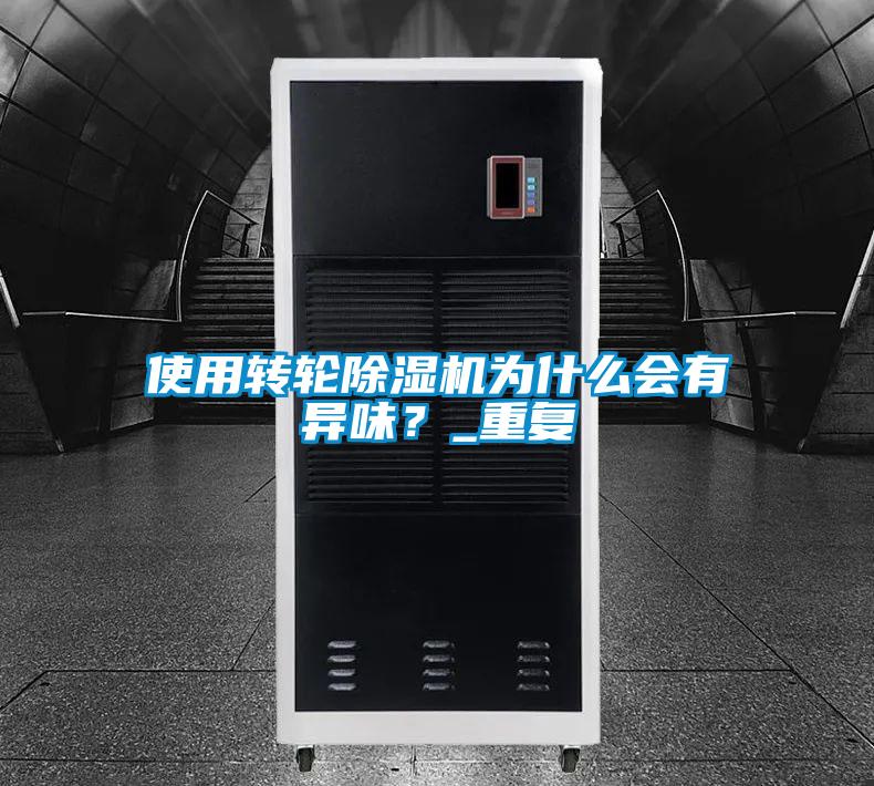 使用轉(zhuǎn)輪除濕機為什么會有異味？_重復(fù)
