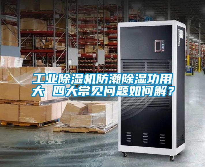 工業(yè)除濕機防潮除濕功用大 四大常見問題如何解？