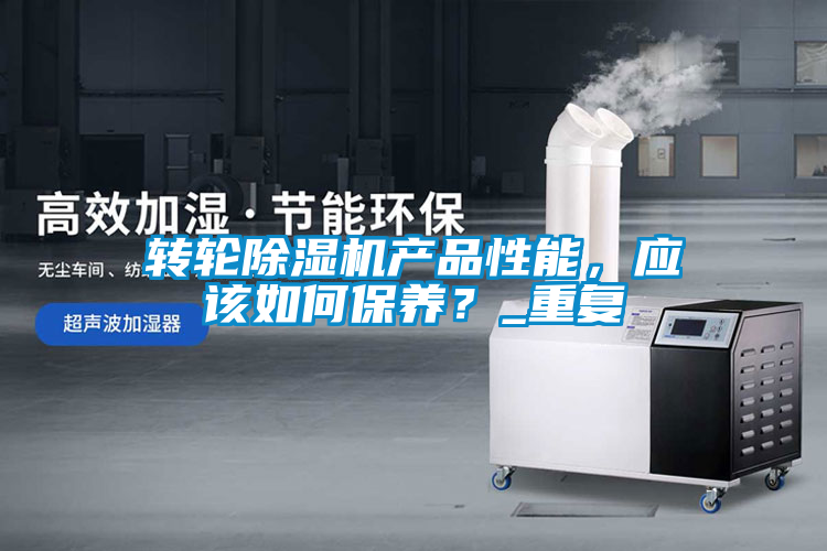 轉(zhuǎn)輪除濕機(jī)產(chǎn)品性能，應(yīng)該如何保養(yǎng)？_重復(fù)