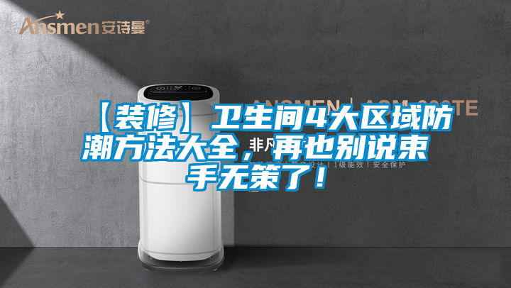 【裝修】衛(wèi)生間4大區(qū)域防潮方法大全，再也別說(shuō)束手無(wú)策了！