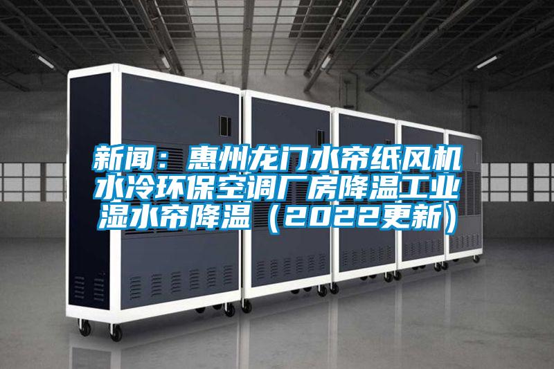 新聞：惠州龍門水簾紙風(fēng)機(jī)水冷環(huán)?？照{(diào)廠房降溫工業(yè)濕水簾降溫（2022更新）