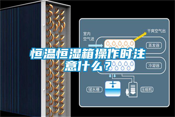 恒溫恒濕箱操作時(shí)注意什么？