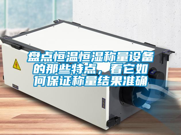 盤點恒溫恒濕稱量設(shè)備的那些特點，看它如何保證稱量結(jié)果準(zhǔn)確