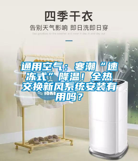 通用空氣：寒潮“速凍式”降溫！全熱交換新風(fēng)系統(tǒng)安裝有用嗎？