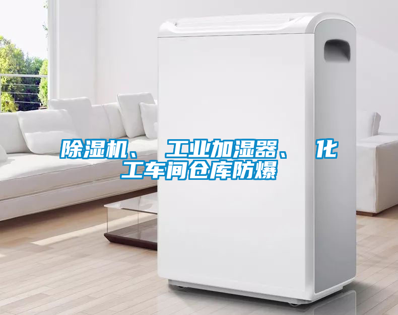 除濕機(jī)、 工業(yè)加濕器、 化工車間倉(cāng)庫(kù)防爆