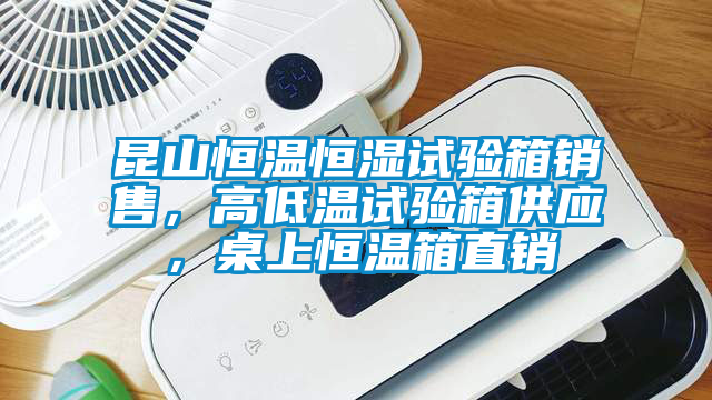 昆山恒溫恒濕試驗箱銷售，高低溫試驗箱供應(yīng)，桌上恒溫箱直銷
