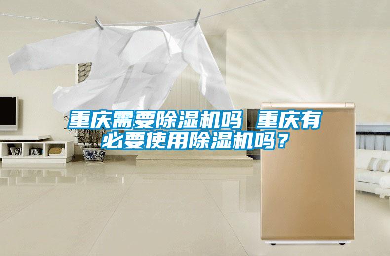 重慶需要除濕機(jī)嗎 重慶有必要使用除濕機(jī)嗎？