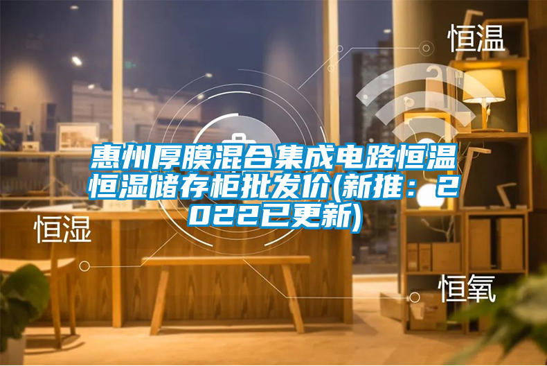 惠州厚膜混合集成電路恒溫恒濕儲存柜批發(fā)價(新推：2022已更新)