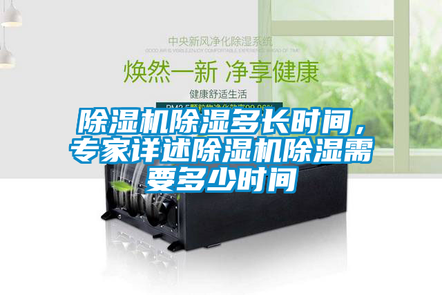 除濕機(jī)除濕多長(zhǎng)時(shí)間，專(zhuān)家詳述除濕機(jī)除濕需要多少時(shí)間