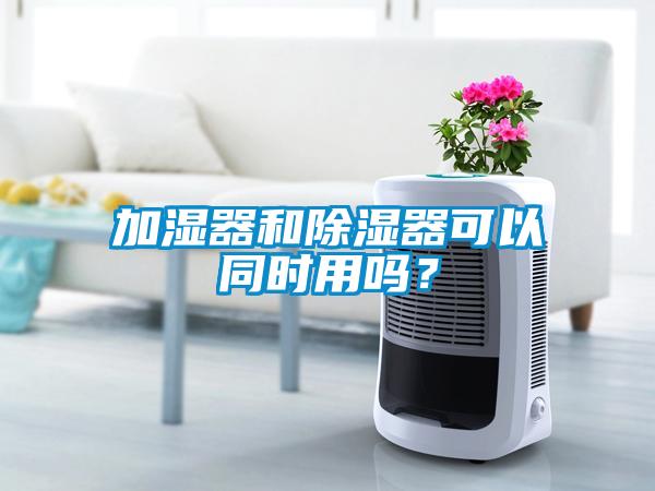 加濕器和除濕器可以同時用嗎？