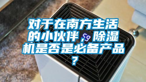 對于在南方生活的小伙伴，除濕機是否是必備產(chǎn)品？
