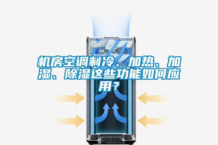 機房空調(diào)制冷、加熱、加濕、除濕這些功能如何應用？