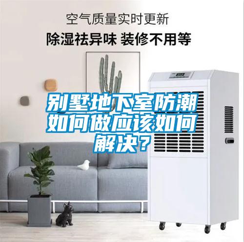 別墅地下室防潮如何做應(yīng)該如何解決？