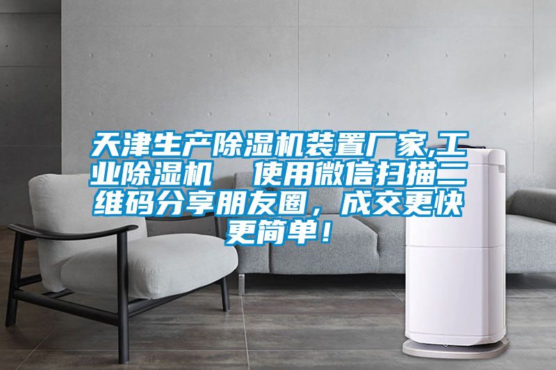 天津生產(chǎn)除濕機(jī)裝置廠家,工業(yè)除濕機(jī)  使用微信掃描二維碼分享朋友圈，成交更快更簡單！