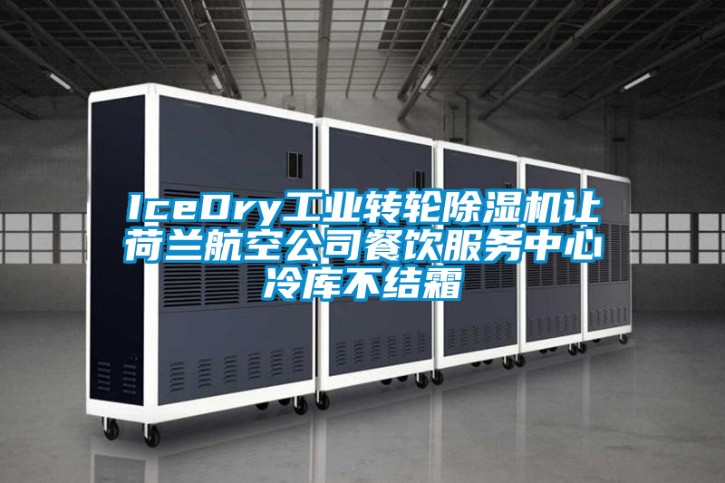 IceDry工業(yè)轉(zhuǎn)輪除濕機讓荷蘭航空公司餐飲服務中心冷庫不結(jié)霜