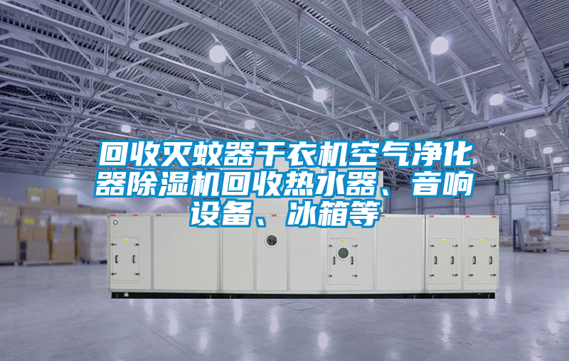 回收滅蚊器干衣機空氣凈化器除濕機回收熱水器、音響設(shè)備、冰箱等