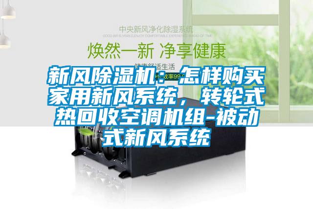 新風(fēng)除濕機(jī)：怎樣購買家用新風(fēng)系統(tǒng)，轉(zhuǎn)輪式熱回收空調(diào)機(jī)組-被動式新風(fēng)系統(tǒng)