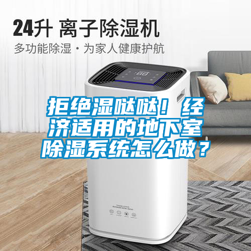 拒絕濕噠噠！經(jīng)濟適用的地下室除濕系統(tǒng)怎么做？