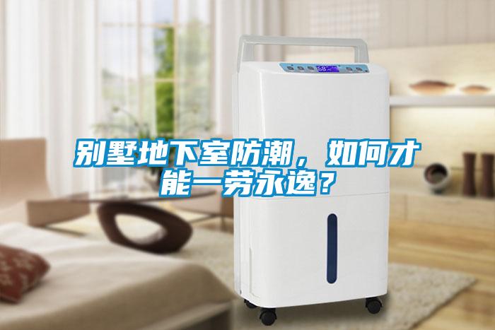 別墅地下室防潮，如何才能一勞永逸？