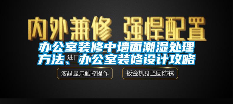 辦公室裝修中墻面潮濕處理方法、辦公室裝修設計攻略