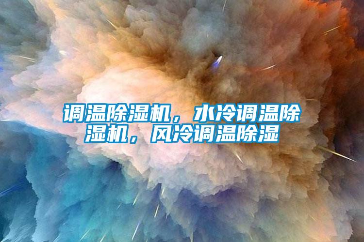 調(diào)溫除濕機(jī)，水冷調(diào)溫除濕機(jī)，風(fēng)冷調(diào)溫除濕