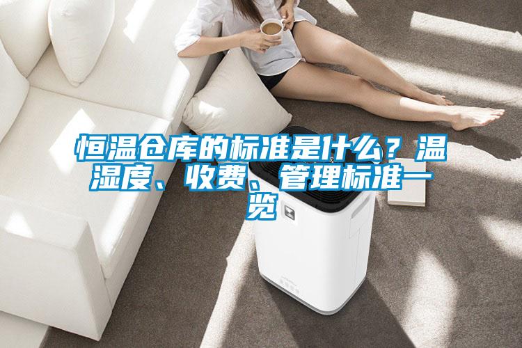 恒溫倉庫的標(biāo)準(zhǔn)是什么？溫濕度、收費(fèi)、管理標(biāo)準(zhǔn)一覽