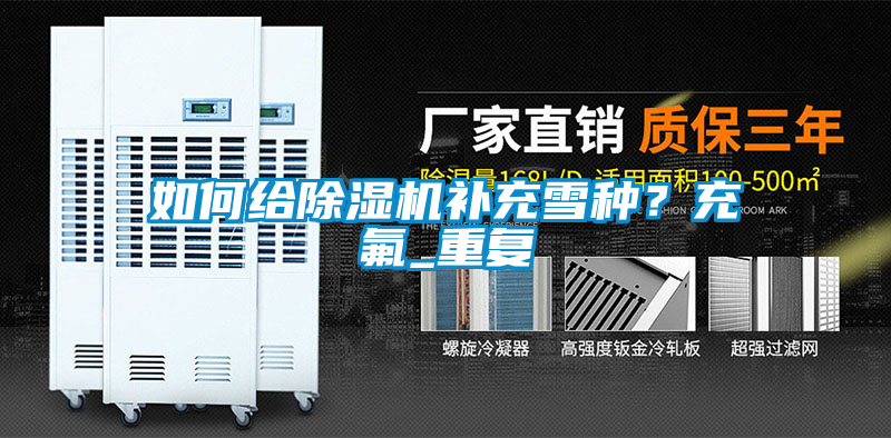 如何給除濕機(jī)補(bǔ)充雪種？充氟_重復(fù)