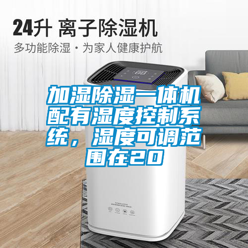 加濕除濕一體機(jī)配有濕度控制系統(tǒng)，濕度可調(diào)范圍在20