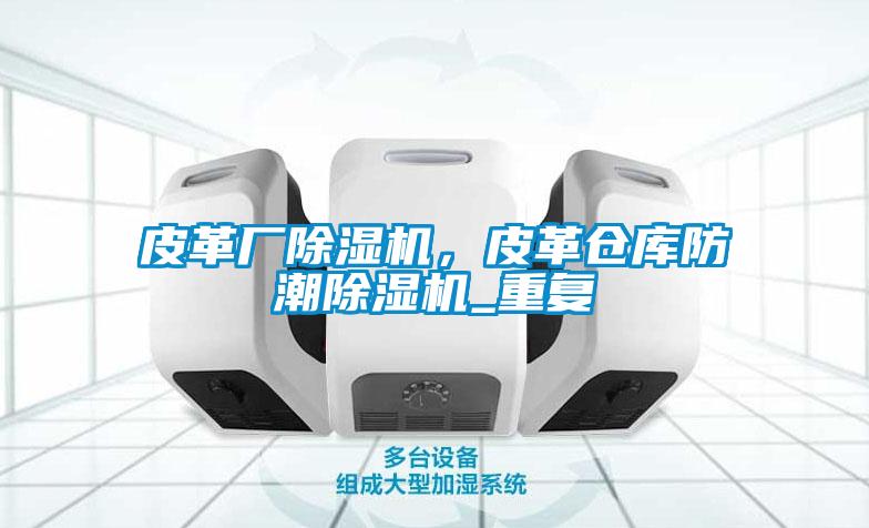 皮革廠除濕機(jī)，皮革倉(cāng)庫(kù)防潮除濕機(jī)_重復(fù)