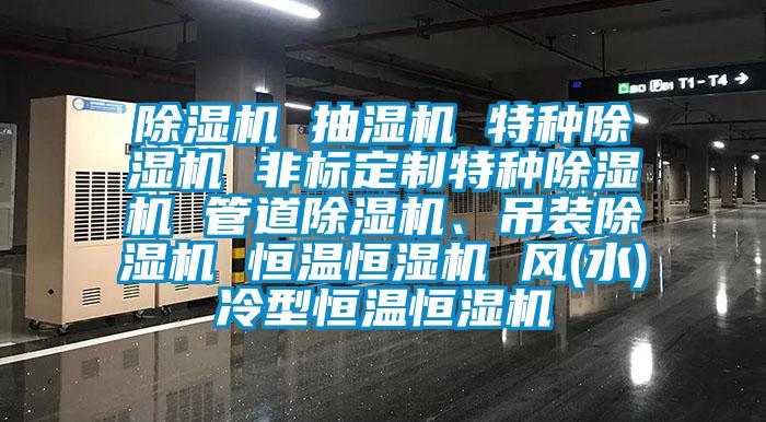 除濕機(jī) 抽濕機(jī) 特種除濕機(jī) 非標(biāo)定制特種除濕機(jī) 管道除濕機(jī)、吊裝除濕機(jī) 恒溫恒濕機(jī) 風(fēng)(水)冷型恒溫恒濕機(jī)