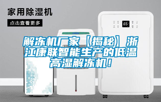 解凍機廠家【揭秘】浙江康聯(lián)智能生產(chǎn)的低溫高濕解凍機！